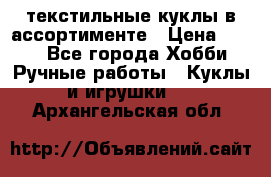 текстильные куклы в ассортименте › Цена ­ 500 - Все города Хобби. Ручные работы » Куклы и игрушки   . Архангельская обл.